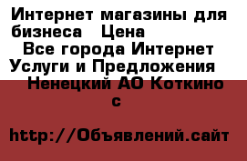 	Интернет магазины для бизнеса › Цена ­ 5000-10000 - Все города Интернет » Услуги и Предложения   . Ненецкий АО,Коткино с.